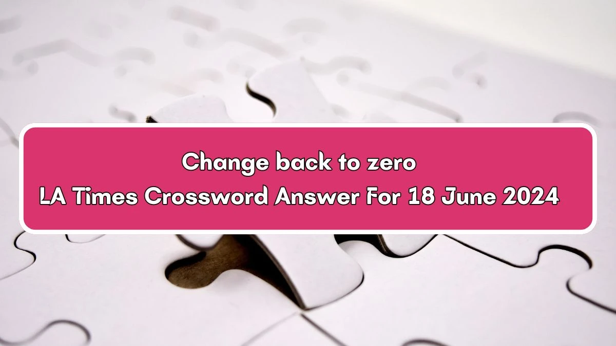 Change back to zero LA Times Crossword Clue Puzzle Answer from June 18, 2024