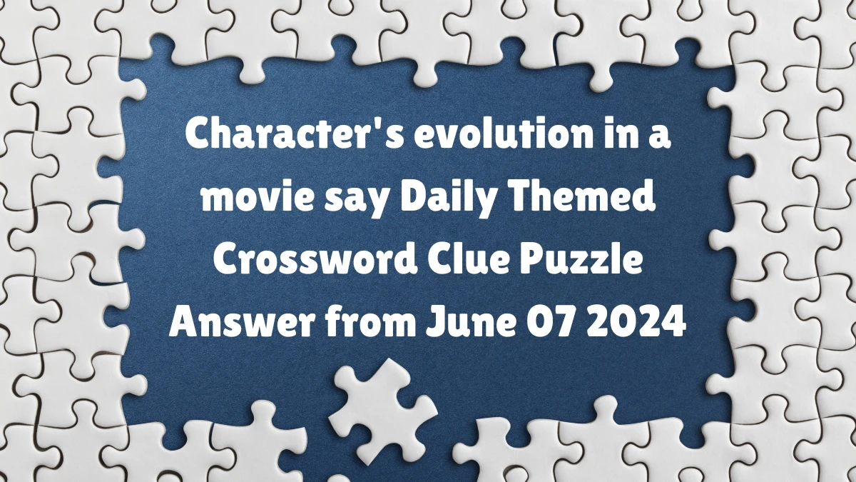 Character's evolution in a movie say Daily Themed Crossword Clue Puzzle Answer from June 07 2024