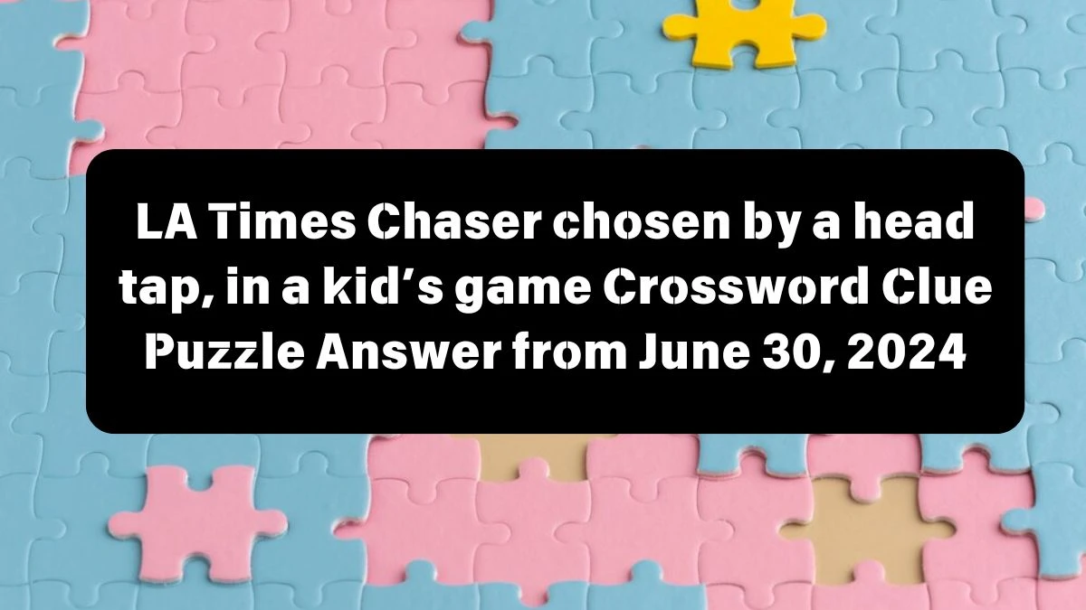 Chaser chosen by a head tap, in a kid’s game LA Times Crossword Clue Puzzle Answer from June 30, 2024