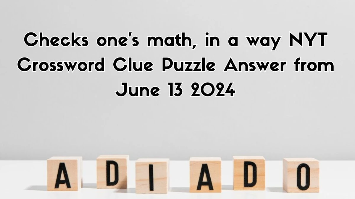 Checks one's math, in a way NYT Crossword Clue Puzzle Answer from June 13, 2024