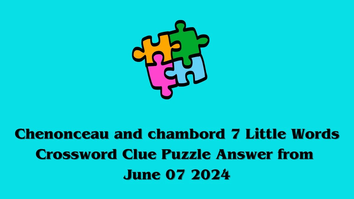 Chenonceau and chambord 7 Little Words Crossword Clue Puzzle Answer from June 07 2024