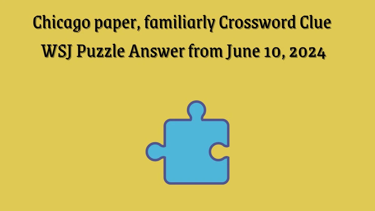 Chicago paper, familiarly Crossword Clue WSJ Puzzle Answer from June 10, 2024