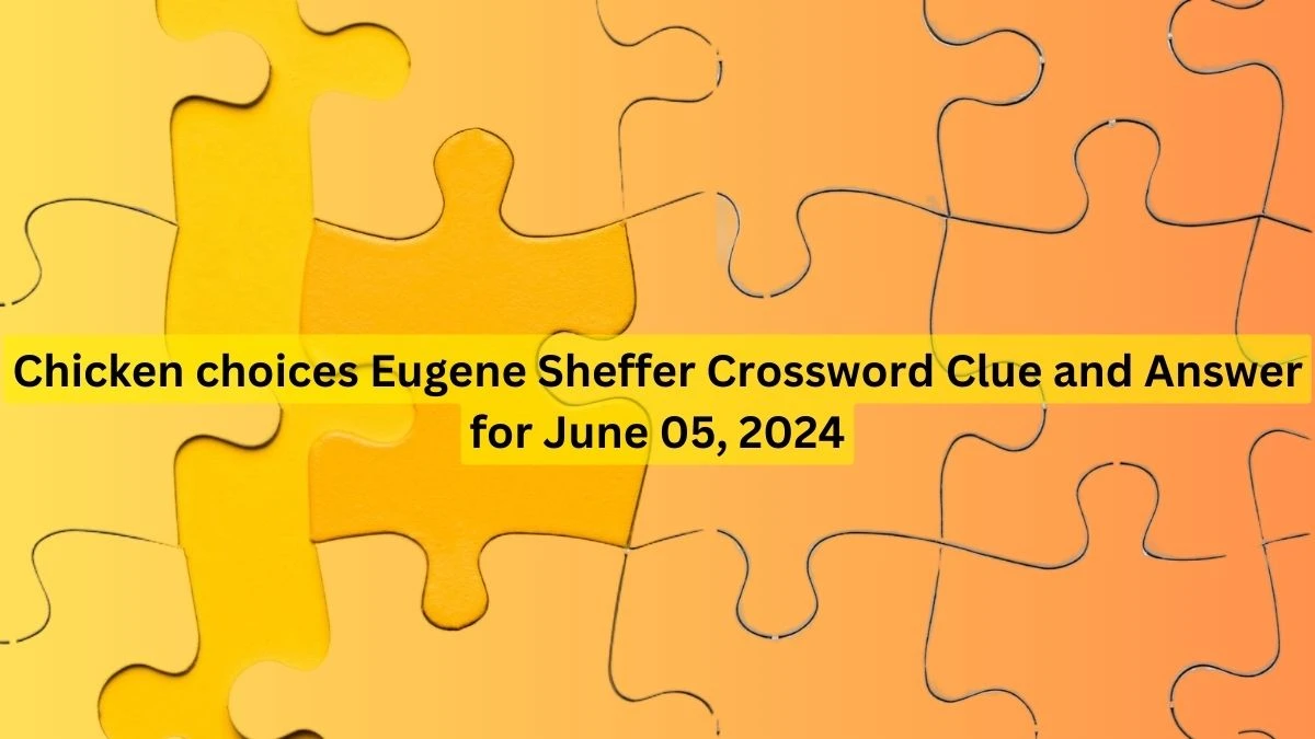 Chicken choices Eugene Sheffer Crossword Clue and Answer for June 05, 2024