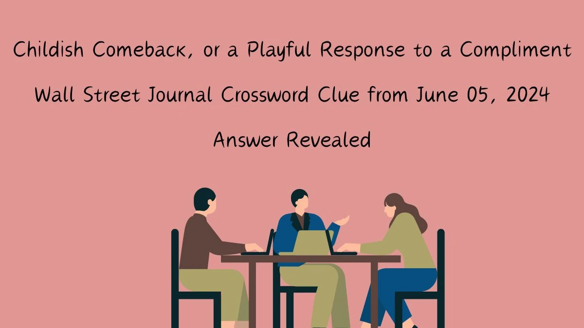 Childish Comeback, or a Playful Response to a Compliment Wall Street Journal Crossword Clue from June 05, 2024 Answer Revealed