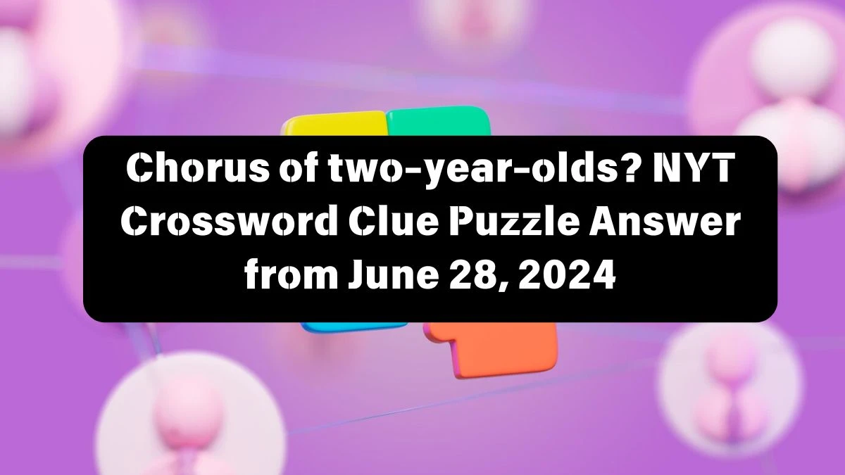 Chorus of two-year-olds? NYT Crossword Clue Puzzle Answer from June 28, 2024