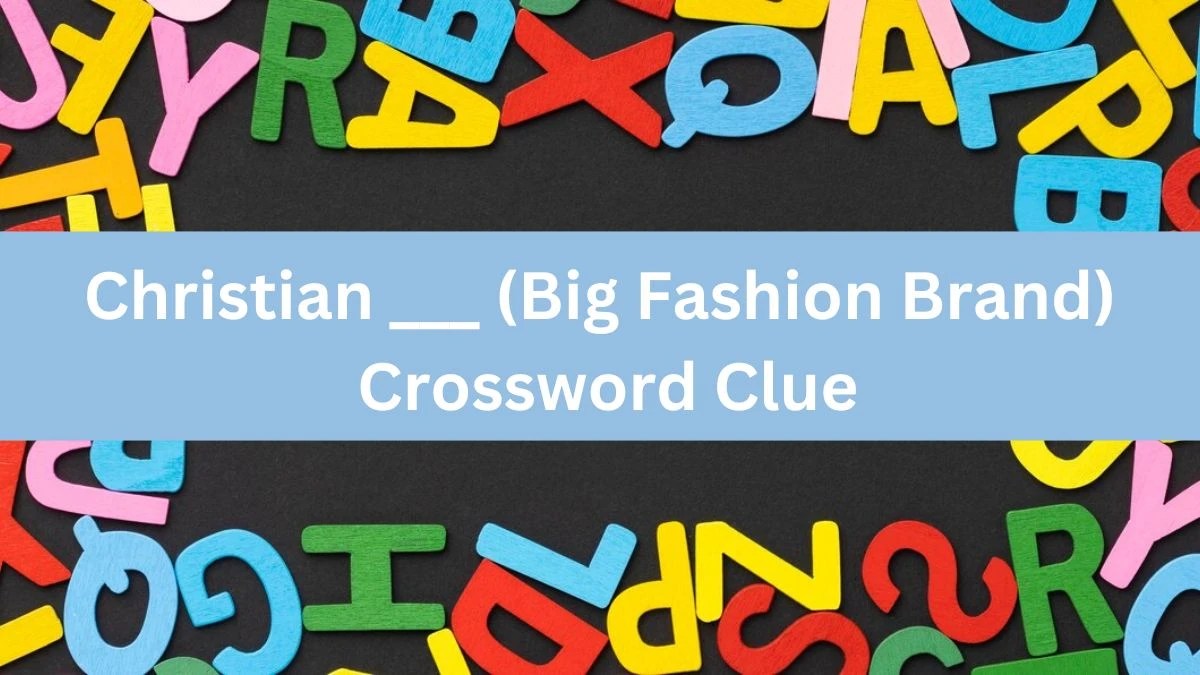 Christian ___ (Big Fashion Brand) Crossword Clue Daily Themed Puzzle Answer from June 13, 2024