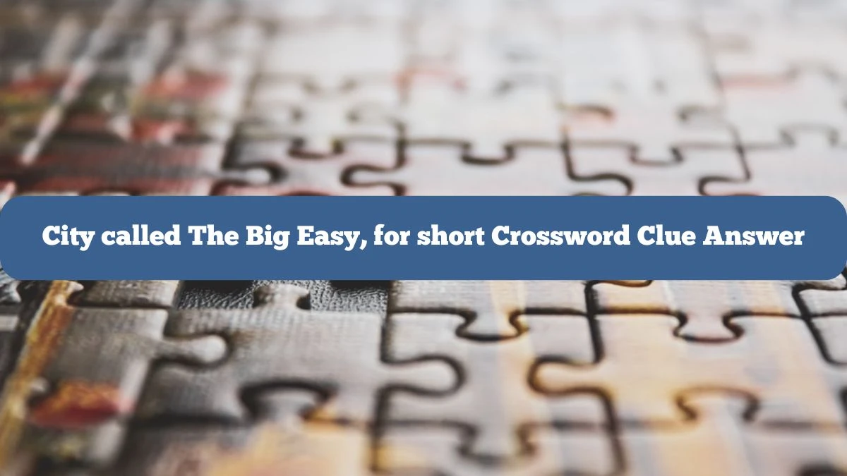 City called The Big Easy, for short Crossword Clue Answers with 4 Letters from June 05, 2024 Answer Revealed