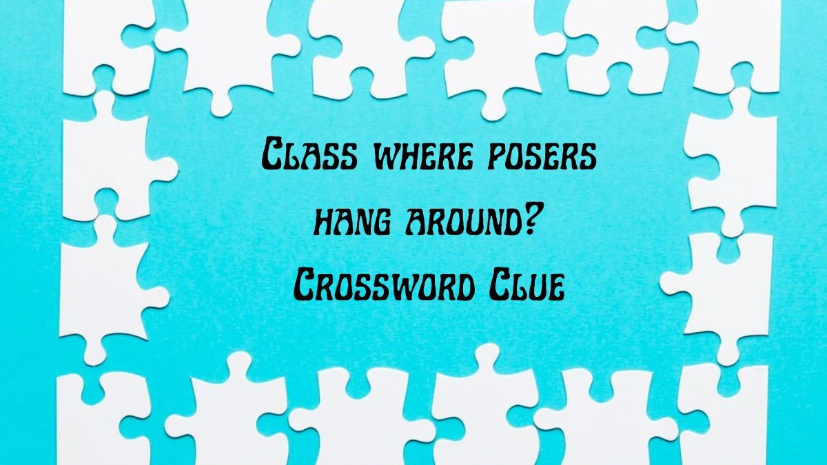 Universal Class where posers hang around? Crossword Clue Puzzle Answer from June 22, 2024