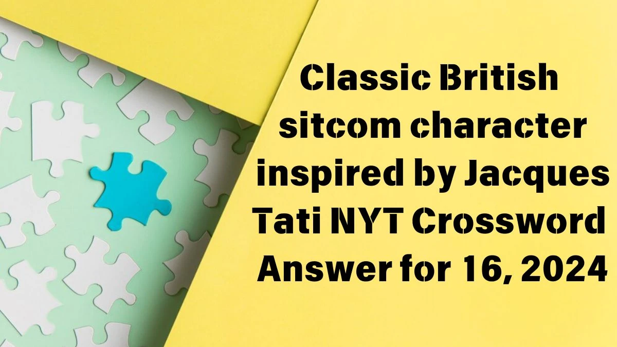 NYT Classic British sitcom character inspired by Jacques Tati Crossword Clue Puzzle Answer from June 16, 2024