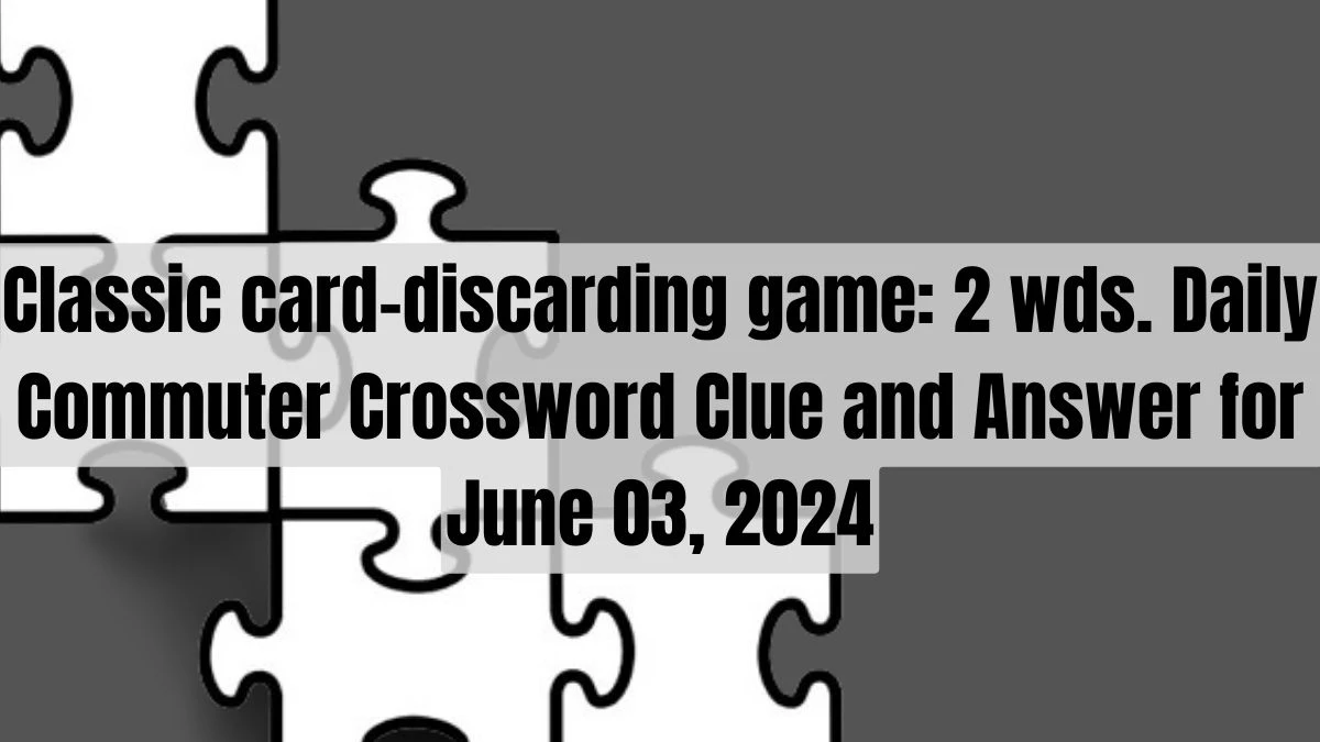 Classic card-discarding game: 2 wds. Daily Commuter Crossword Clue and Answer for June 03, 2024