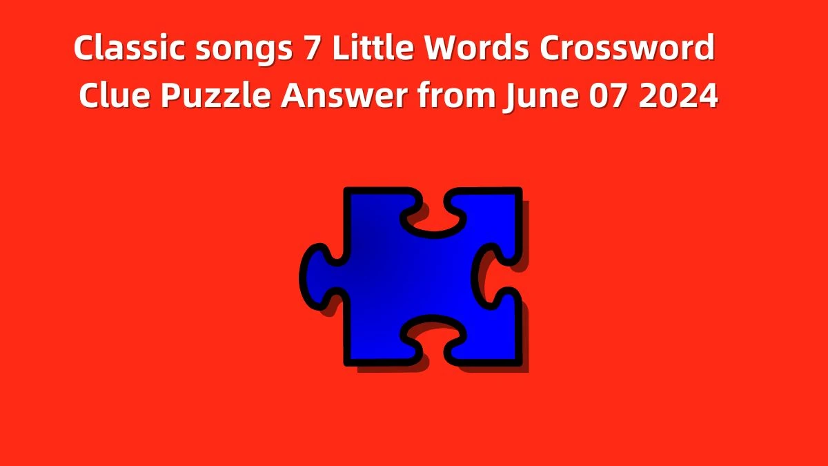 Classic songs 7 Little Words Crossword Clue Puzzle Answer from June 07 2024