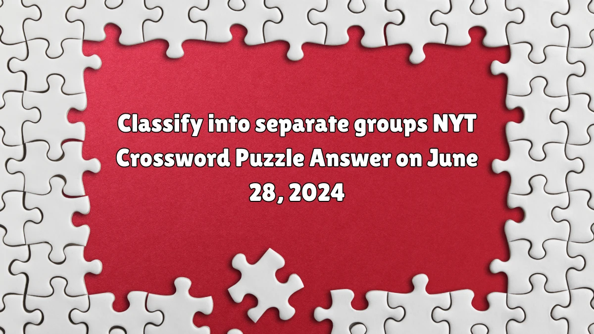 Classify into separate groups NYT Crossword Clue Puzzle Answer from June 28, 2024
