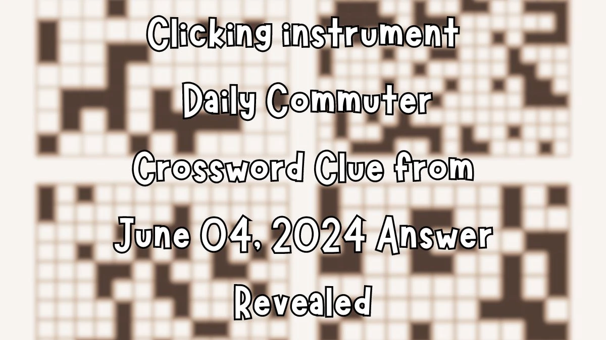 Clicking instrument Daily Commuter Crossword Clue from June 04, 2024 Answer Revealed