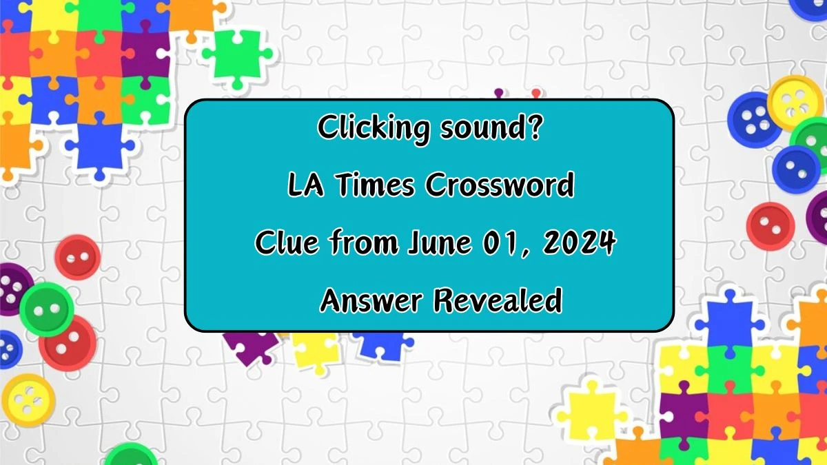Clicking sound? LA Times Crossword Clue from June 01, 2024 Answer Revealed