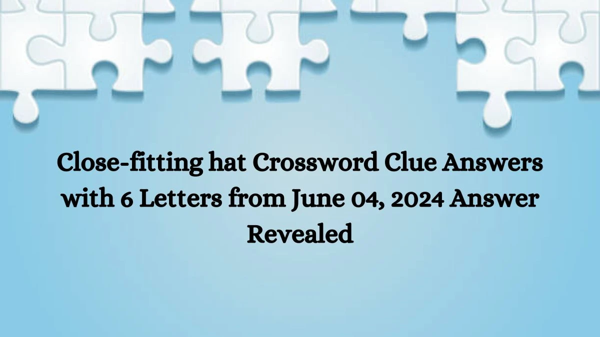Close fitting hat Crossword Clue Answers with 6 Letters from June 04
