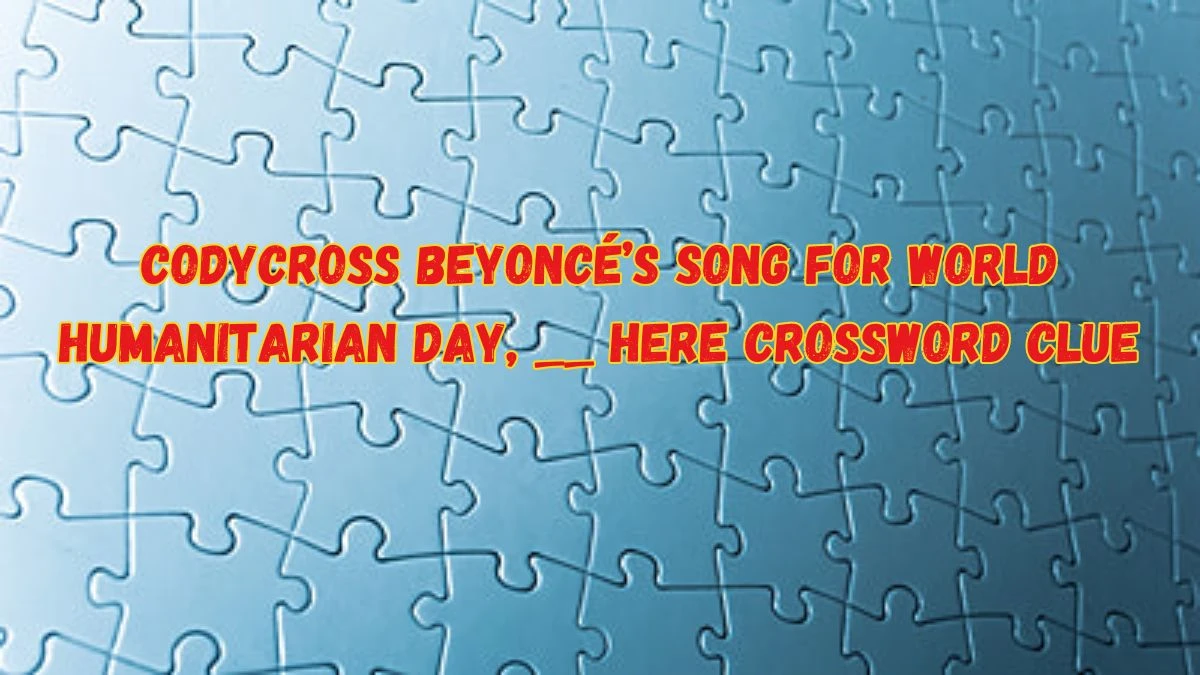 Codycross Beyoncé’s Song for World Humanitarian Day, __ Here Crossword Clue Puzzle Answer from June 08 2024