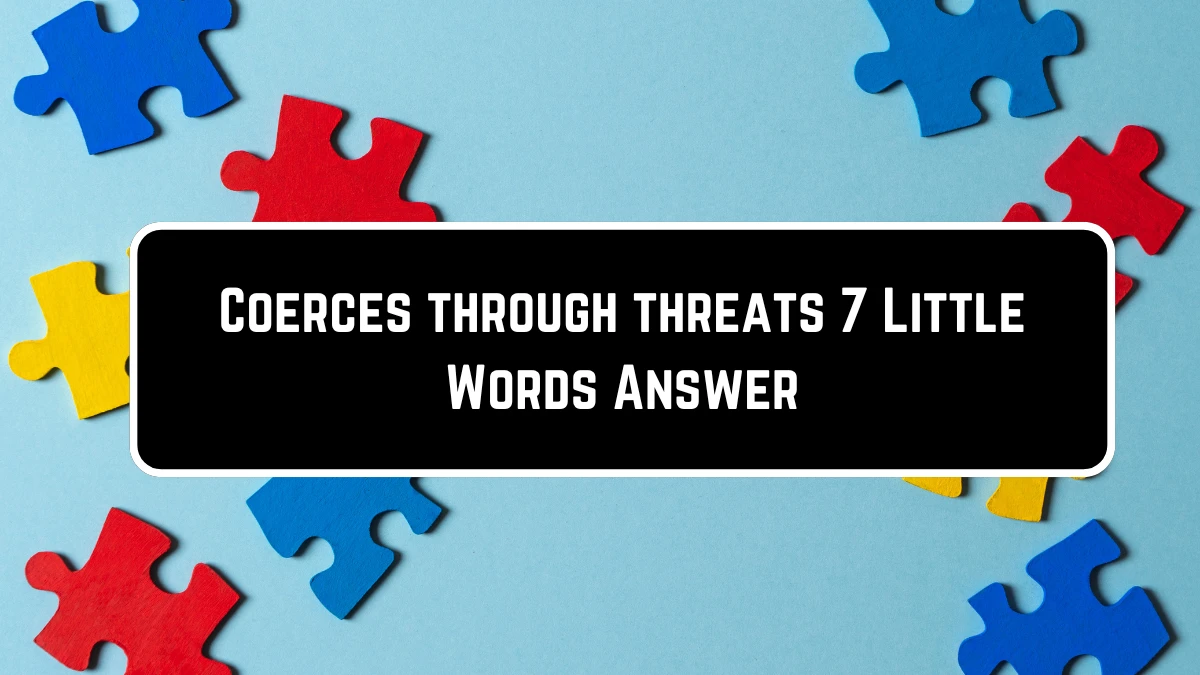 Coerces through threats 7 Little Words Puzzle Answer from June 23, 2024