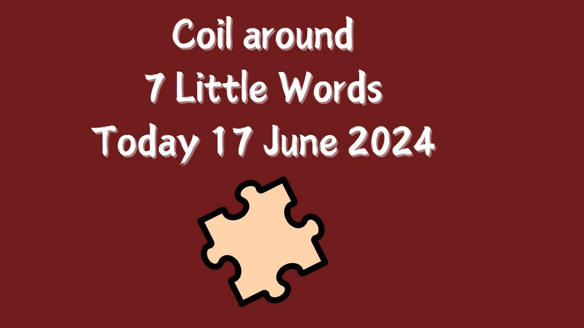 Coil around 7 Little Words Crossword Clue Puzzle Answer from June 17, 2024
