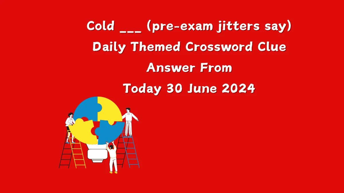 Cold ___ (pre-exam jitters say) Crossword Clue Daily Themed Puzzle Answer from June 30, 2024