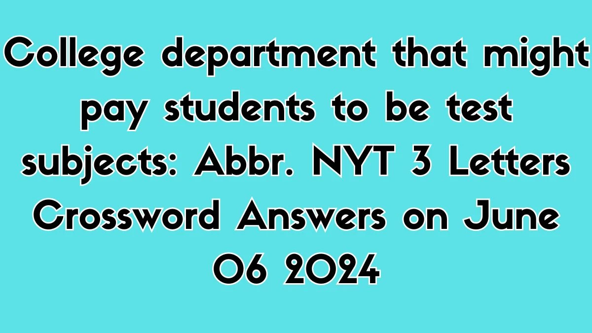 College department that might pay students to be test subjects: Abbr. NYT 3 Letters Crossword Answers on June 06 2024