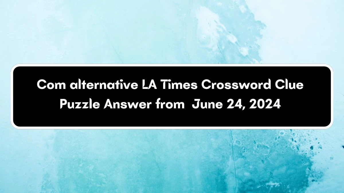 Com alternative LA Times Crossword Clue Puzzle Answer from June 24, 2024