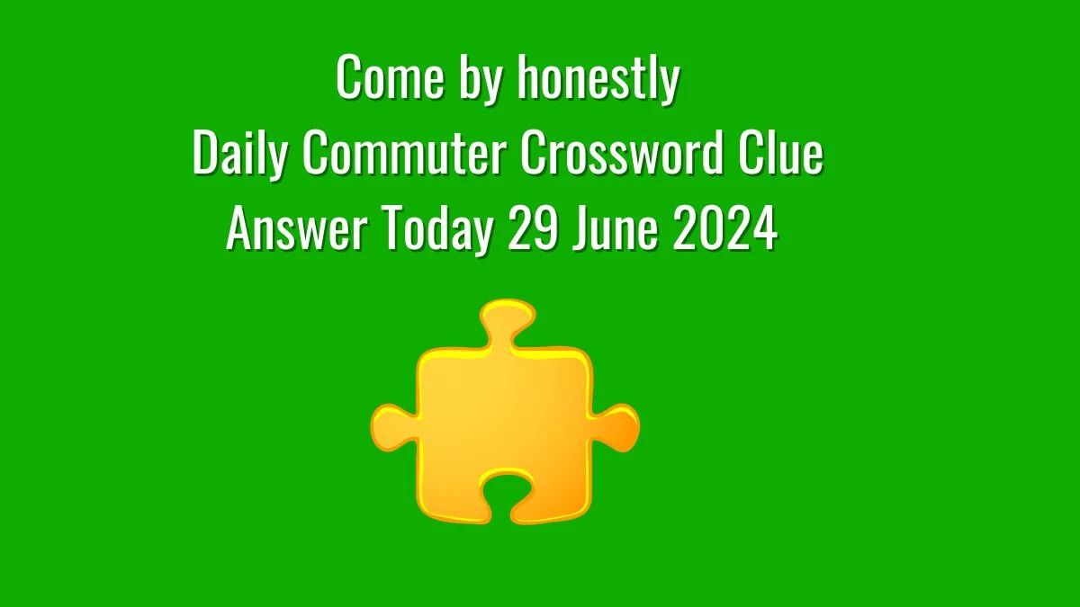 Come by honestly Daily Commuter Crossword Clue Puzzle Answer from June 29, 2024