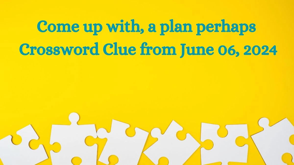 Come up with, a plan perhaps Crossword Clue from June 06, 2024