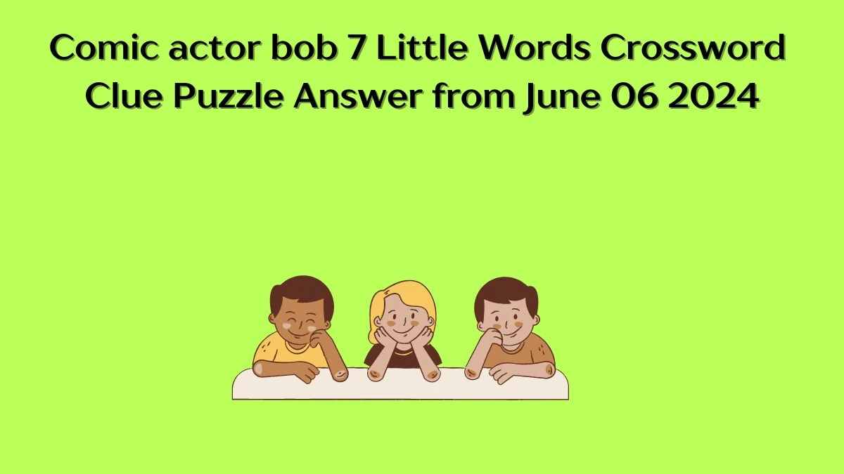 Comic actor bob 7 Little Words Crossword Clue Puzzle Answer from June 06 2024