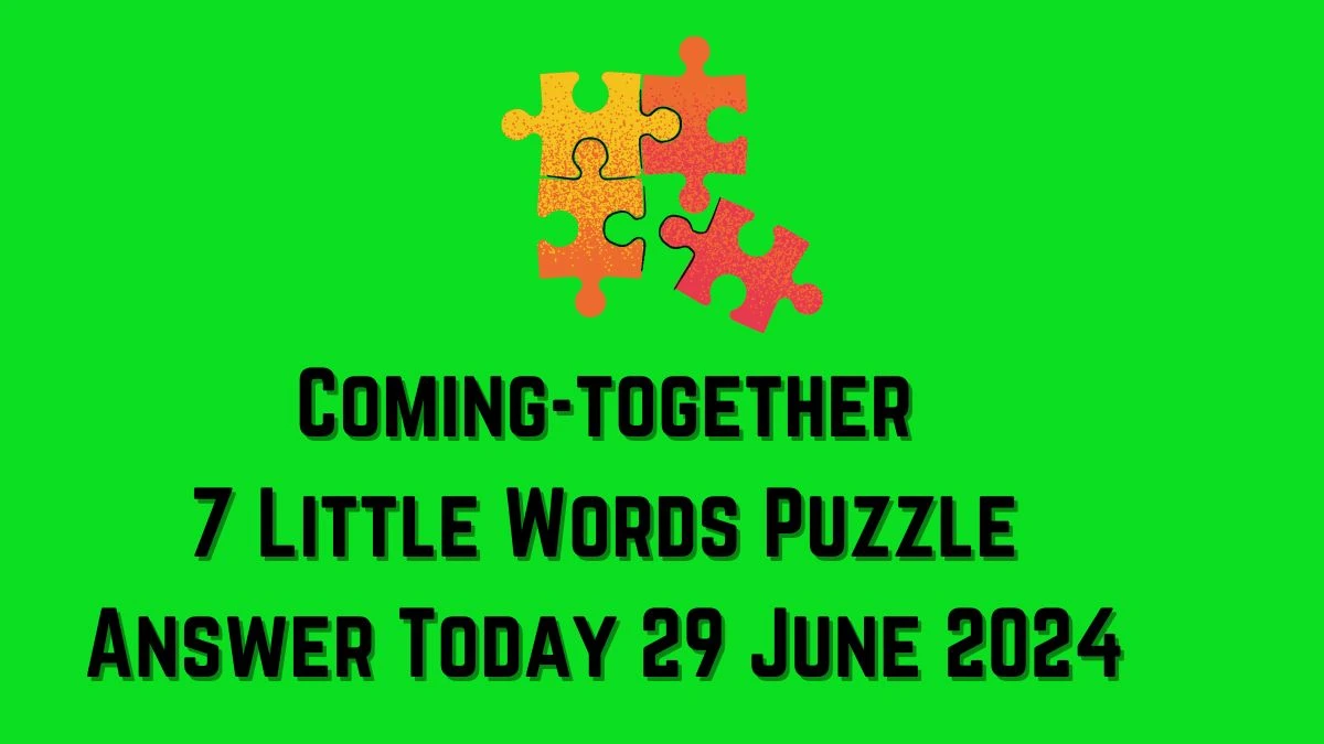 Coming-together 7 Little Words Puzzle Answer from June 29, 2024