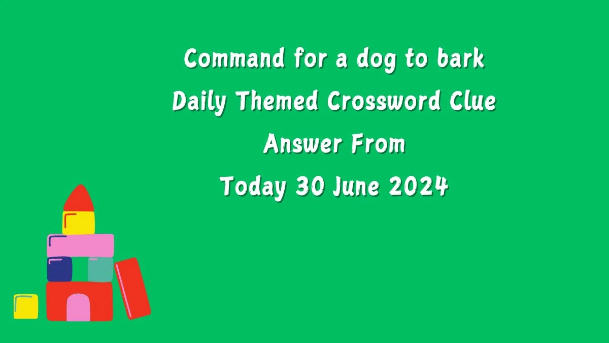 Command for a dog to bark Daily Themed Crossword Clue Puzzle Answer from June 30, 2024