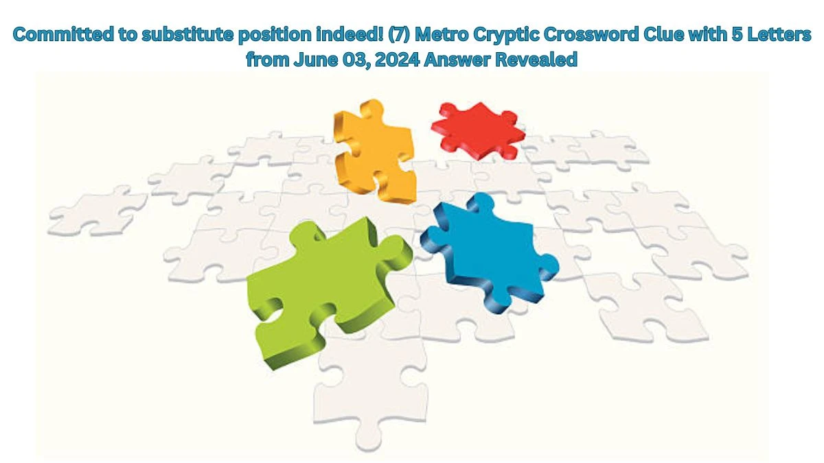 Committed to substitute position indeed! (7) Metro Cryptic Crossword Clue with 5 Letters from June 03, 2024 Answer Revealed