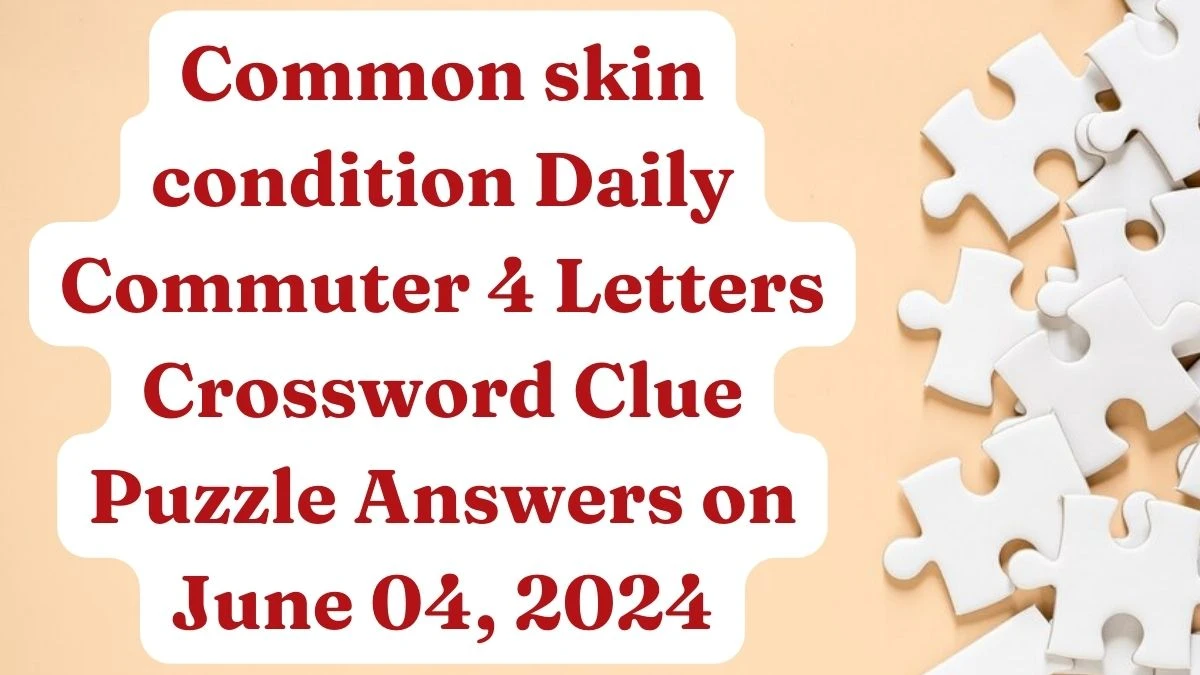 Common skin condition Daily Commuter 4 Letters Crossword Clue Puzzle Answers on June 04, 2024