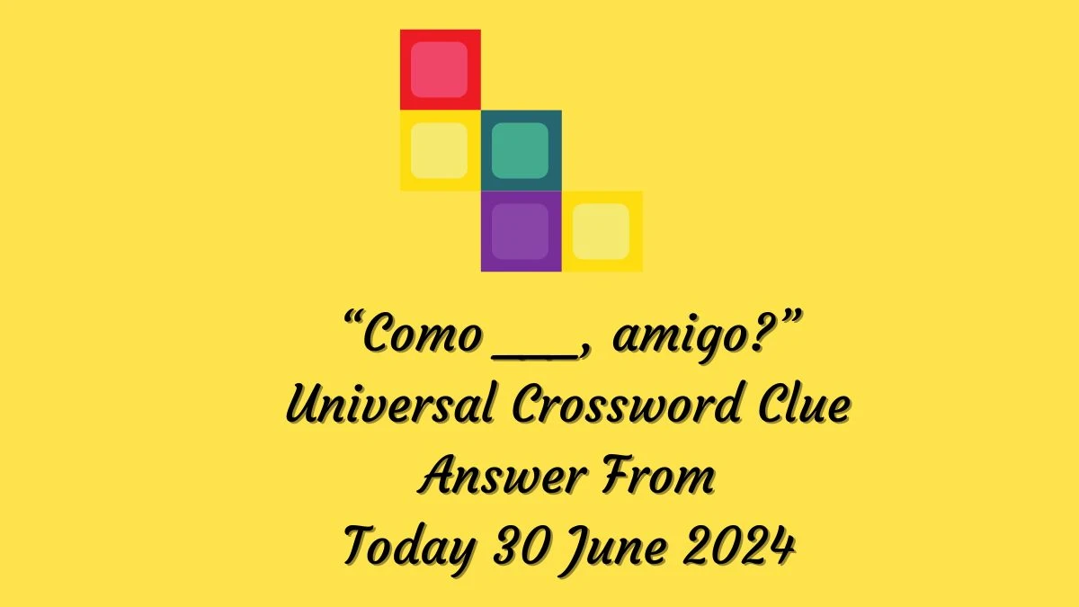 “Como ___, amigo?” Universal Crossword Clue Puzzle Answer from June 30, 2024