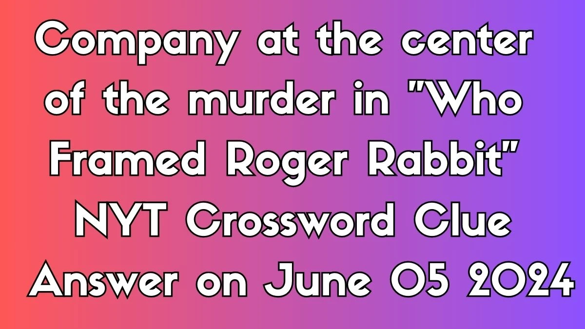 Company at the center of the murder in Who Framed Roger Rabbit NYT Crossword Clue Answer on June 05 2024