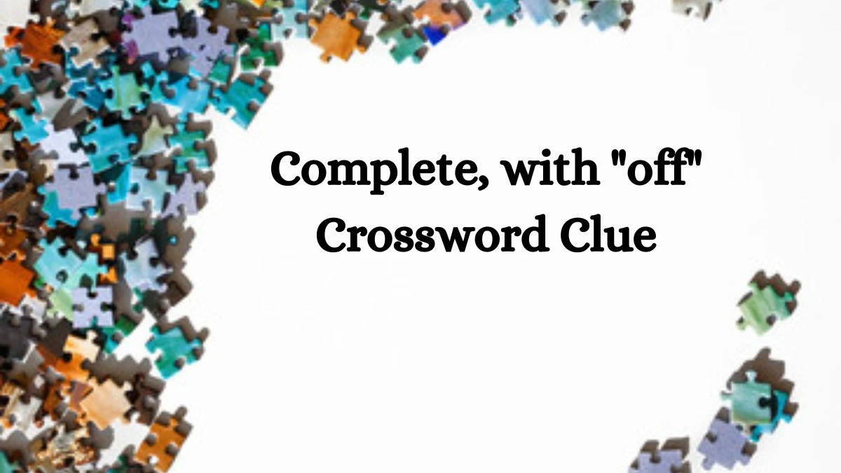 Complete, with off NYT Crossword Clue Puzzle Answer from June 22, 2024