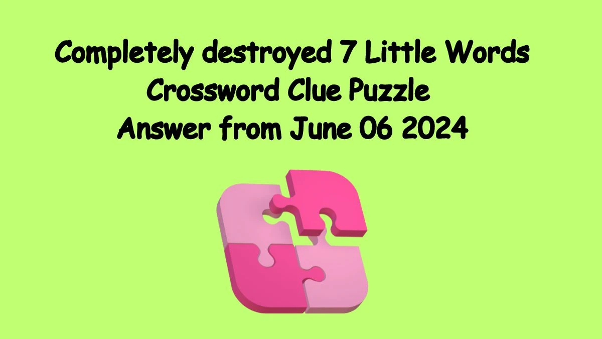 Completely destroyed 7 Little Words Crossword Clue Puzzle Answer from June 06 2024