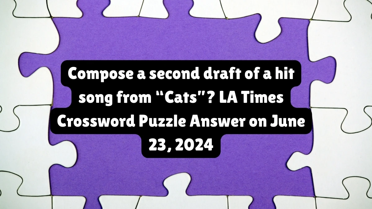 Compose a second draft of a hit song from “Cats”? LA Times Crossword Clue Puzzle Answer from June 23, 2024