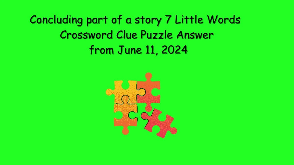 Concluding part of a story 7 Little Words Crossword Clue Puzzle Answer from June 11, 2024