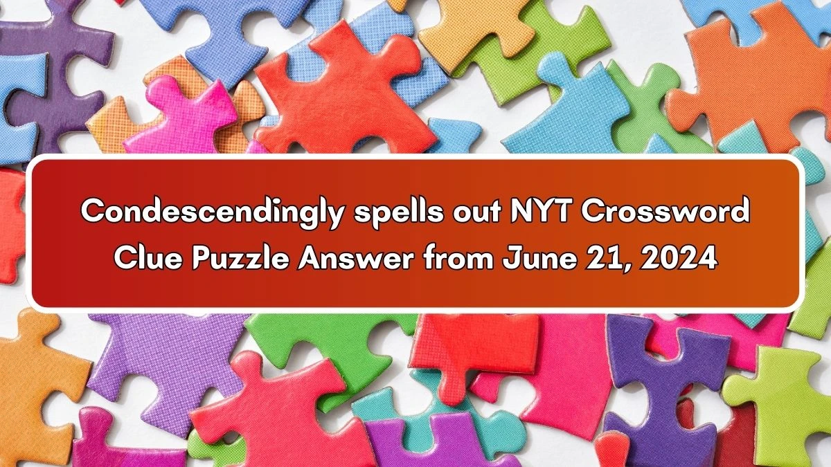 Condescendingly spells out NYT Crossword Clue Puzzle Answer from June 21, 2024