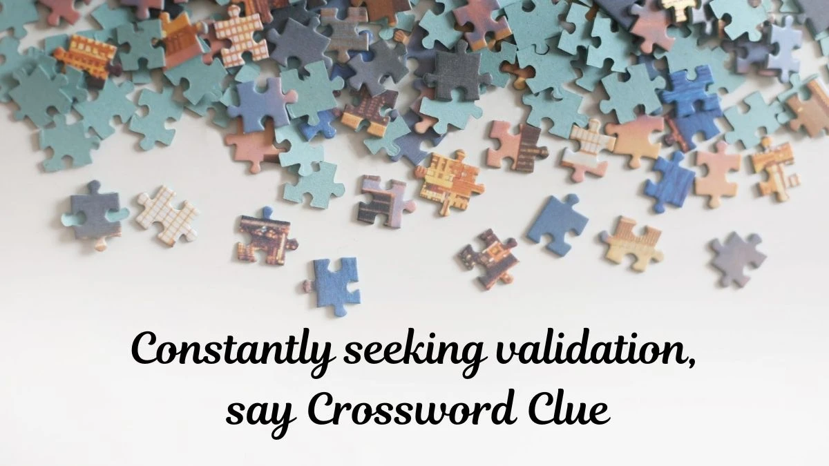 NYT Constantly seeking validation, say Crossword Clue Puzzle Answer from June 25, 2024