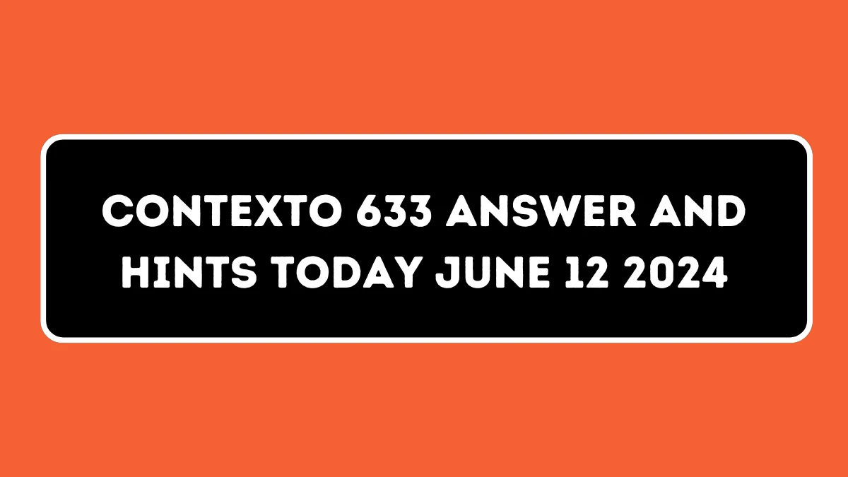 Contexto 633 Answer And Hints Today June 12 2024