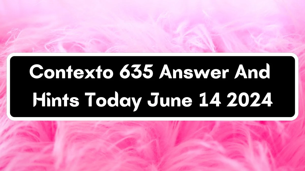 Contexto 635 Answer And Hints Today June 14 2024