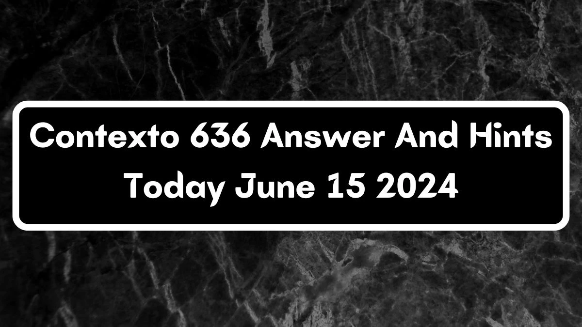 Contexto 636 Answer And Hints Today June 15 2024