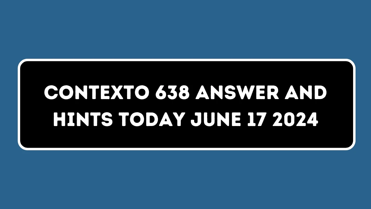 Contexto 638 Answer And Hints Today June 17 2024