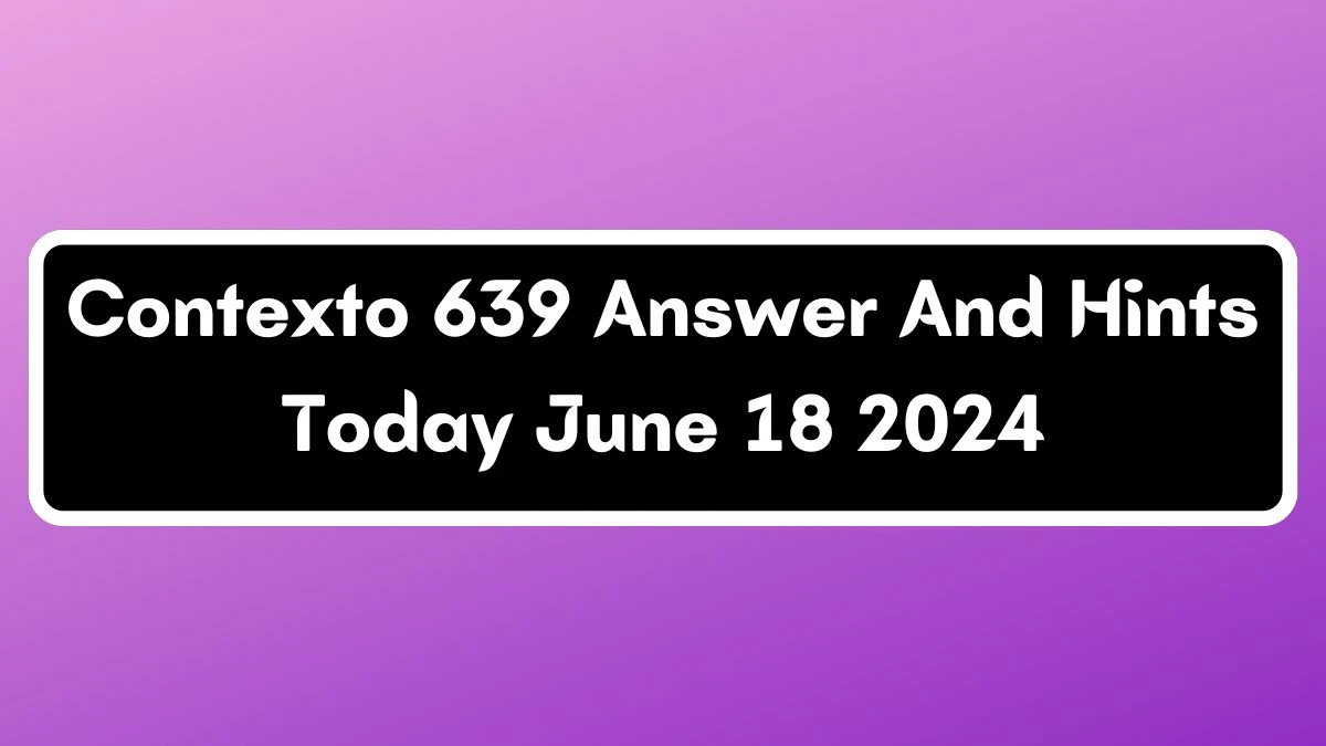 Contexto 639 Answer And Hints Today June 18 2024