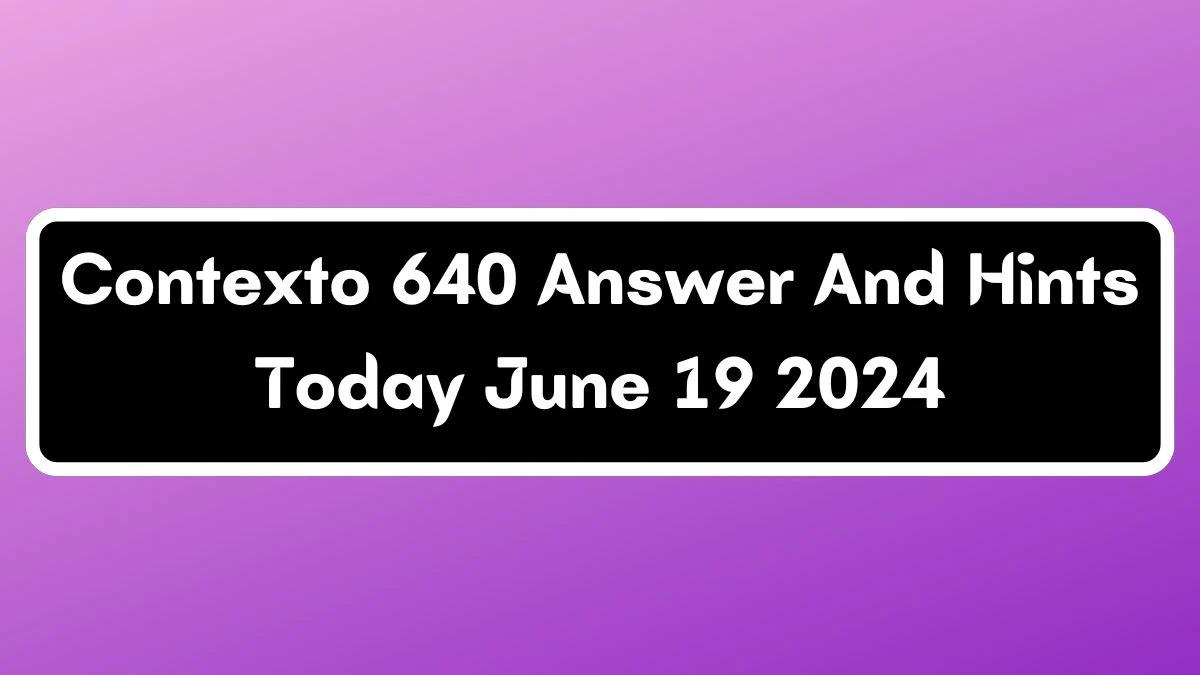 Contexto 640 Answer And Hints Today June 19 2024