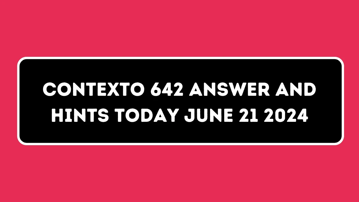 Contexto 642 Answer and Hints Today June 21 2024