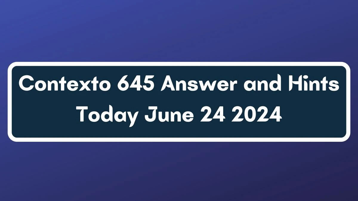 Contexto 645 Answer and Hints Today June 24 2024