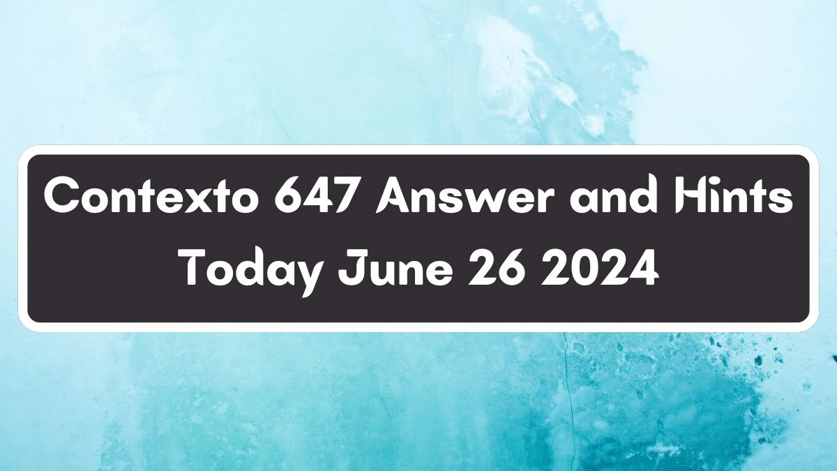 Contexto 647 Answer and Hints Today June 26 2024