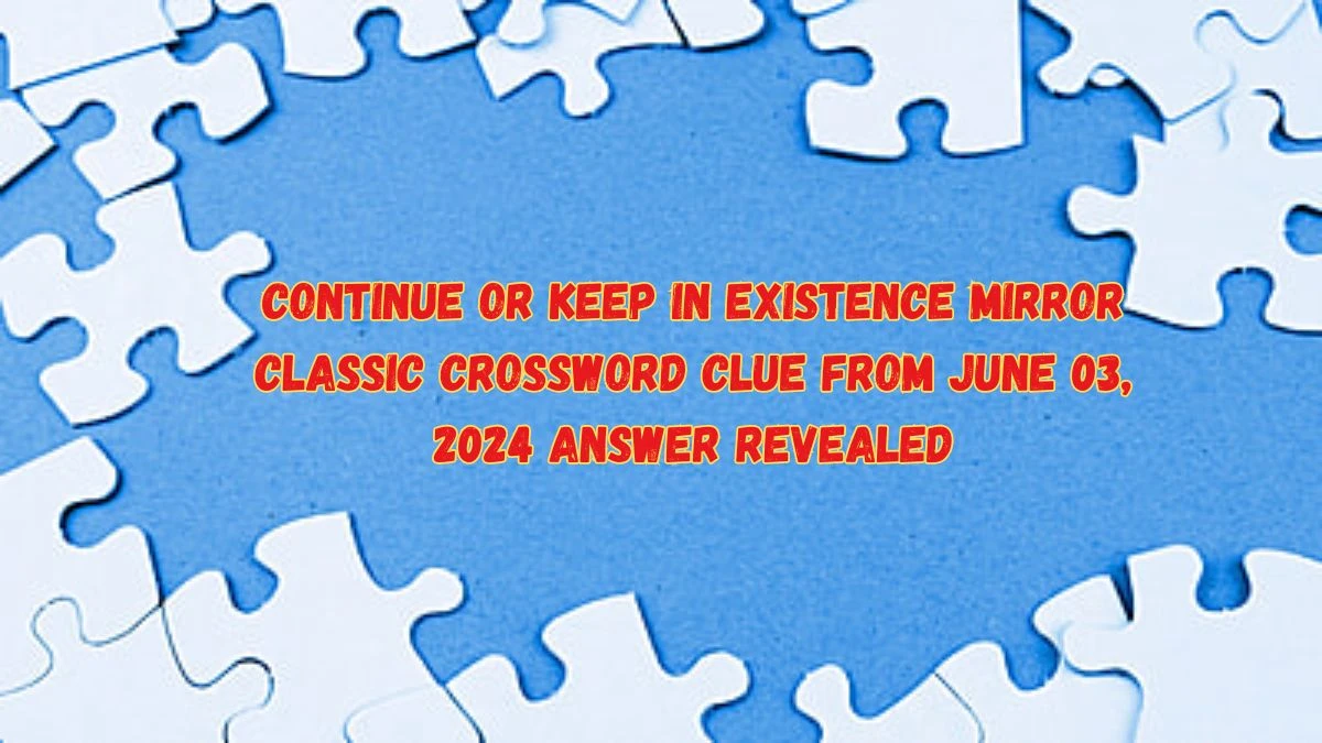 Continue or Keep in Existence Mirror Classic Crossword Clue from June 03, 2024 Answer Revealed